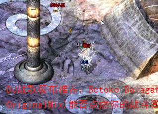 DJ战歌筱布推荐:Betoko-Balagan(OriginalMix)能否点燃你的战斗激情? DJ战歌筱布推荐:Betoko-Balagan(OriginalMix)能否点燃你的战斗激情?