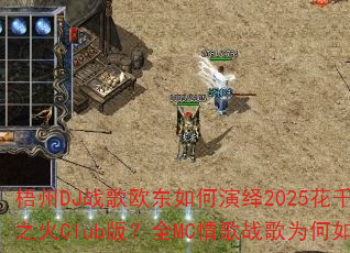 梧州DJ战歌欧东如何演绎2025花千骨主题曲心之火Club版?全MC情歌战歌为何如此火爆? 梧州DJ战歌欧东如何演绎2025花千骨主题曲心之火Club版?全MC情歌战歌为何如此火爆?