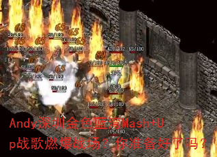 Andy深圳金色蓝湾Mash+Up战歌燃爆战场?你准备好了吗? Andy深圳金色蓝湾Mash+Up战歌燃爆战场?你准备好了吗?