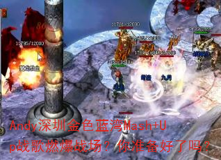 Andy深圳金色蓝湾Mash+Up战歌燃爆战场?你准备好了吗? Andy深圳金色蓝湾Mash+Up战歌燃爆战场?你准备好了吗?