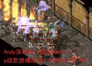 Andy深圳金色蓝湾Mash+Up战歌燃爆战场?你准备好了吗? Andy深圳金色蓝湾Mash+Up战歌燃爆战场?你准备好了吗?