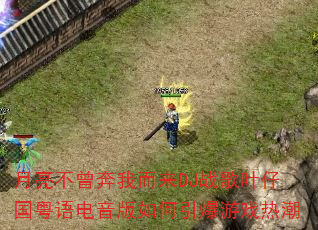 月亮不曾奔我而来DJ战歌叶仔国粤语电音版如何引爆游戏热潮 月亮不曾奔我而来DJ战歌叶仔国粤语电音版如何引爆游戏热潮