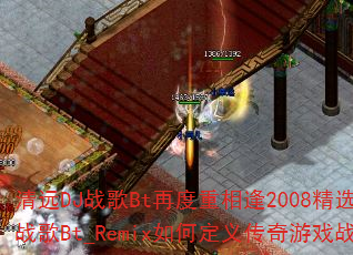 清远DJ战歌Bt再度重相逢2008精选英文战歌DJ战歌Bt_Remix如何定义传奇游戏战歌新标杆? 清远DJ战歌Bt再度重相逢2008精选英文战歌DJ战歌Bt_Remix如何定义传奇游戏战歌新标杆?