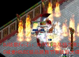DJ战歌FeiZi:如何打造高档次英文MC喊麦HOUSE极品跳舞节奏战歌大碟? DJ战歌FeiZi:如何打造高档次英文MC喊麦HOUSE极品跳舞节奏战歌大碟?