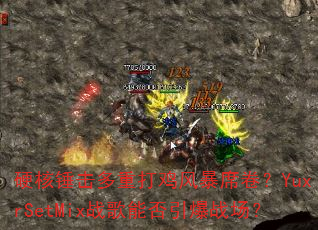硬核锤击多重打鸡风暴席卷?YuxrSetMix战歌能否引爆战场? 硬核锤击多重打鸡风暴席卷?YuxrSetMix战歌能否引爆战场?
