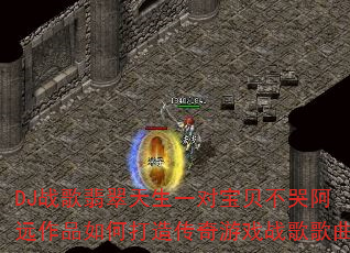 DJ战歌翡翠天生一对宝贝不哭阿远作品如何打造传奇游戏战歌歌曲 DJ战歌翡翠天生一对宝贝不哭阿远作品如何打造传奇游戏战歌歌曲