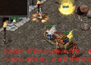 DJ战歌叶仔的FunkyHouse传奇:红牛加热vs新东泰,谁才是传奇游戏战歌之王? DJ战歌叶仔的FunkyHouse传奇:红牛加热vs新东泰,谁才是传奇游戏战歌之王?