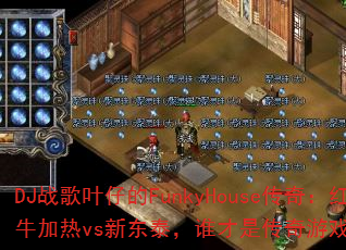DJ战歌叶仔的FunkyHouse传奇:红牛加热vs新东泰,谁才是传奇游戏战歌之王? DJ战歌叶仔的FunkyHouse传奇:红牛加热vs新东泰,谁才是传奇游戏战歌之王?
