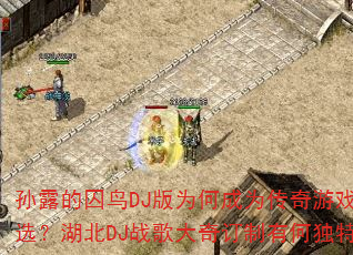 孙露的囚鸟DJ版为何成为传奇游戏战歌首选?湖北DJ战歌大奇订制有何独特魅力? 孙露的囚鸟DJ版为何成为传奇游戏战歌首选?湖北DJ战歌大奇订制有何独特魅力?