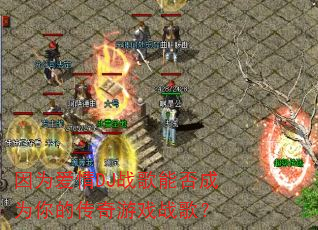因为爱情DJ战歌能否成为你的传奇游戏战歌? 因为爱情DJ战歌能否成为你的传奇游戏战歌?