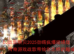 DJ战歌晓贝2025劲嗨疯爆现场版?传奇游戏战歌带给你怎样的超神体验 DJ战歌晓贝2025劲嗨疯爆现场版?传奇游戏战歌带给你怎样的超神体验