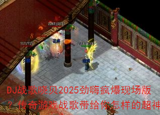 DJ战歌晓贝2025劲嗨疯爆现场版?传奇游戏战歌带给你怎样的超神体验 DJ战歌晓贝2025劲嗨疯爆现场版?传奇游戏战歌带给你怎样的超神体验