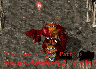 Transcentral战歌:PattTxitxarro混音版能否成为游戏神曲? Transcentral战歌:PattTxitxarro混音版能否成为游戏神曲?