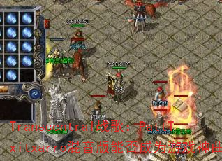 Transcentral战歌:PattTxitxarro混音版能否成为游戏神曲? Transcentral战歌:PattTxitxarro混音版能否成为游戏神曲?