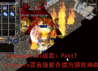 Transcentral战歌:PattTxitxarro混音版能否成为游戏神曲? Transcentral战歌:PattTxitxarro混音版能否成为游戏神曲?