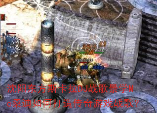 沈阳东方斯卡拉DJ战歌景学Mc桑迪如何打造传奇游戏战歌? 沈阳东方斯卡拉DJ战歌景学Mc桑迪如何打造传奇游戏战歌?