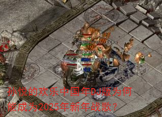 孙悦的欢乐中国年DJ版为何能成为2025年新年战歌? 孙悦的欢乐中国年DJ版为何能成为2025年新年战歌?