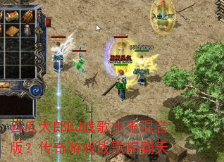 西瓜太郎DJ战歌小玉混音版?传奇游戏战歌嗨翻天 西瓜太郎DJ战歌小玉混音版?传奇游戏战歌嗨翻天