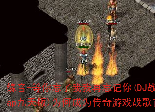 缘音-等你忘了我我再忘记你(DJ战歌heap九天版)为何成为传奇游戏战歌首选? 缘音-等你忘了我我再忘记你(DJ战歌heap九天版)为何成为传奇游戏战歌首选?