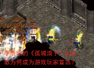 李浩明的《孤城浪子》DJ战歌为何成为游戏玩家首选? 李浩明的《孤城浪子》DJ战歌为何成为游戏玩家首选?