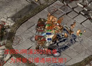 沈阳DJ阿漾2025热单,为何能引爆迪吧狂潮? 沈阳DJ阿漾2025热单,为何能引爆迪吧狂潮?