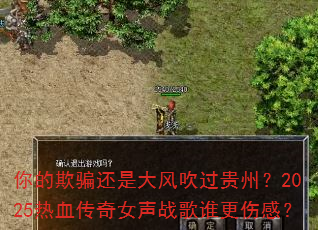 你的欺骗还是大风吹过贵州?2025热血传奇女声战歌谁更伤感? 你的欺骗还是大风吹过贵州?2025热血传奇女声战歌谁更伤感?