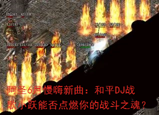 阿圣6月慢嗨新曲:和平DJ战歌小跃能否点燃你的战斗之魂? 阿圣6月慢嗨新曲:和平DJ战歌小跃能否点燃你的战斗之魂?