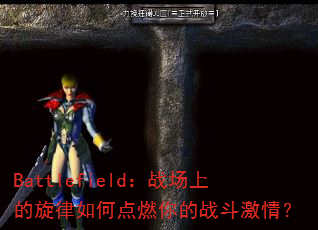 Battlefield:战场上的旋律如何点燃你的战斗激情? Battlefield:战场上的旋律如何点燃你的战斗激情?
