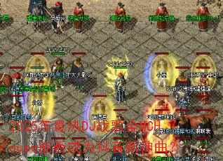 2025年最热DJ战歌全MCHouse能否成为抖音新神曲? 2025年最热DJ战歌全MCHouse能否成为抖音新神曲?