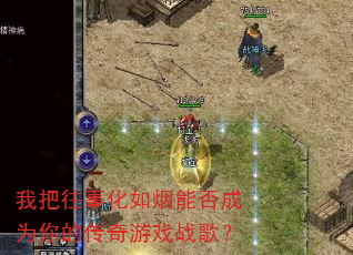 我把往事化如烟能否成为你的传奇游戏战歌? 我把往事化如烟能否成为你的传奇游戏战歌?