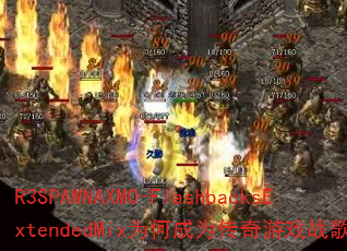 R3SPAWNAXMO-FlashbacksExtendedMix为何成为传奇游戏战歌神曲? R3SPAWNAXMO-FlashbacksExtendedMix为何成为传奇游戏战歌神曲?
