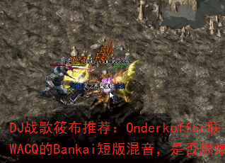DJ战歌筱布推荐:Onderkoffer联手SWACQ的Bankai短版混音,是否燃爆战场? DJ战歌筱布推荐:Onderkoffer联手SWACQ的Bankai短版混音,是否燃爆战场?