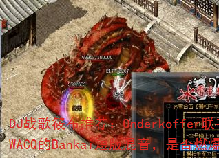 DJ战歌筱布推荐:Onderkoffer联手SWACQ的Bankai短版混音,是否燃爆战场? DJ战歌筱布推荐:Onderkoffer联手SWACQ的Bankai短版混音,是否燃爆战场?
