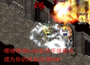 嘿呀嘿神DJ战歌释怀版能否成为你的终极战场BGM? 嘿呀嘿神DJ战歌释怀版能否成为你的终极战场BGM?