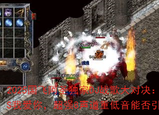 2025国飞阿圣独家DJ战歌大对决:谁家姑娘VS我爱你,超强8声道重低音能否引爆游戏战场? 2025国飞阿圣独家DJ战歌大对决:谁家姑娘VS我爱你,超强8声道重低音能否引爆游戏战场?