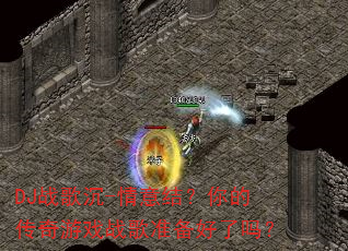 DJ战歌沉-情意结?你的传奇游戏战歌准备好了吗? DJ战歌沉-情意结?你的传奇游戏战歌准备好了吗?