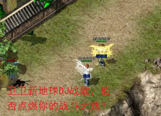 卫卫新地球DJ战歌,能否点燃你的战斗之魂? 卫卫新地球DJ战歌,能否点燃你的战斗之魂?