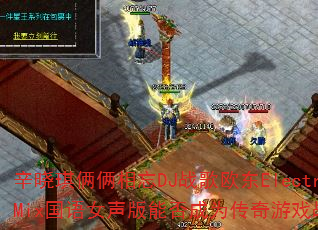 辛晓琪俩俩相忘DJ战歌欧东ElectroMix国语女声版能否成为传奇游戏战歌? 辛晓琪俩俩相忘DJ战歌欧东ElectroMix国语女声版能否成为传奇游戏战歌?