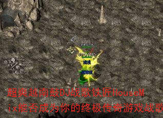 超爽越南鼓DJ战歌铁匠HouseMix能否成为你的终极传奇游戏战歌? 超爽越南鼓DJ战歌铁匠HouseMix能否成为你的终极传奇游戏战歌?