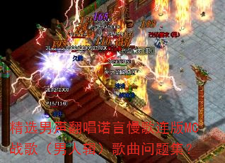 精选男声翻唱诺言慢歌连版MC战歌(男人辑)歌曲问题集? 精选男声翻唱诺言慢歌连版MC战歌(男人辑)歌曲问题集?