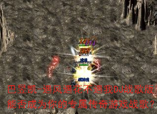 巴昱凯-遇风遇花不遇我DJ战歌版能否成为你的专属传奇游戏战歌? 巴昱凯-遇风遇花不遇我DJ战歌版能否成为你的专属传奇游戏战歌?