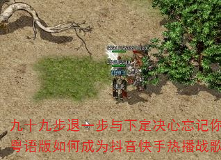 九十九步退一步与下定决心忘记你粤语版如何成为抖音快手热播战歌 九十九步退一步与下定决心忘记你粤语版如何成为抖音快手热播战歌