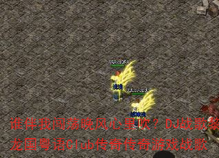 谁伴我闯荡晚风心里吹?DJ战歌黎龙国粤语Club传奇传奇游戏战歌 谁伴我闯荡晚风心里吹?DJ战歌黎龙国粤语Club传奇传奇游戏战歌