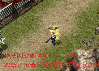 搀扶DJ战歌阿登ElectroRmx2025:传奇游戏战歌为何如此震撼? 搀扶DJ战歌阿登ElectroRmx2025:传奇游戏战歌为何如此震撼?