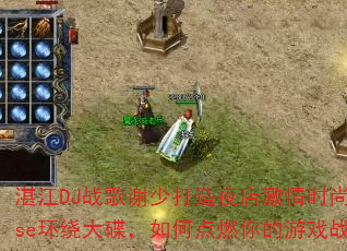 湛江DJ战歌谢少打造夜店激情时尚House环绕大碟,如何点燃你的游戏战场? 湛江DJ战歌谢少打造夜店激情时尚House环绕大碟,如何点燃你的游戏战场?