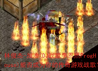 林俊杰-加油(DJ战歌李恩熙ProgHouse)能否成为你的传奇游戏战歌? 林俊杰-加油(DJ战歌李恩熙ProgHouse)能否成为你的传奇游戏战歌?