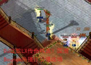DJ战歌LX传奇精选?国潮Bounce热播厅引爆战场 DJ战歌LX传奇精选?国潮Bounce热播厅引爆战场