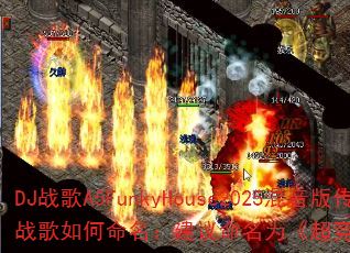 DJ战歌A5FunkyHouse2025混音版传奇游戏战歌如何命名:建议命名为《超竞速爆:2025放克脉冲》 DJ战歌A5FunkyHouse2025混音版传奇游戏战歌如何命名:建议命名为《超竞速爆:2025放克脉冲》