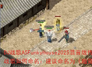 DJ战歌A5FunkyHouse2025混音版传奇游戏战歌如何命名:建议命名为《超竞速爆:2025放克脉冲》 DJ战歌A5FunkyHouse2025混音版传奇游戏战歌如何命名:建议命名为《超竞速爆:2025放克脉冲》