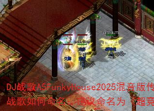 DJ战歌A5FunkyHouse2025混音版传奇游戏战歌如何命名:建议命名为《超竞速爆:2025放克脉冲》 DJ战歌A5FunkyHouse2025混音版传奇游戏战歌如何命名:建议命名为《超竞速爆:2025放克脉冲》